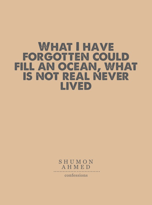 Shumon Ahmed, What I have Forgotten Could Fill an Ocean, What is not Real Never Lived, Catalogue Essay